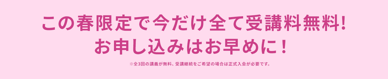 この春限定で今だけ全て受講料無料! お申し込みはお早めに！